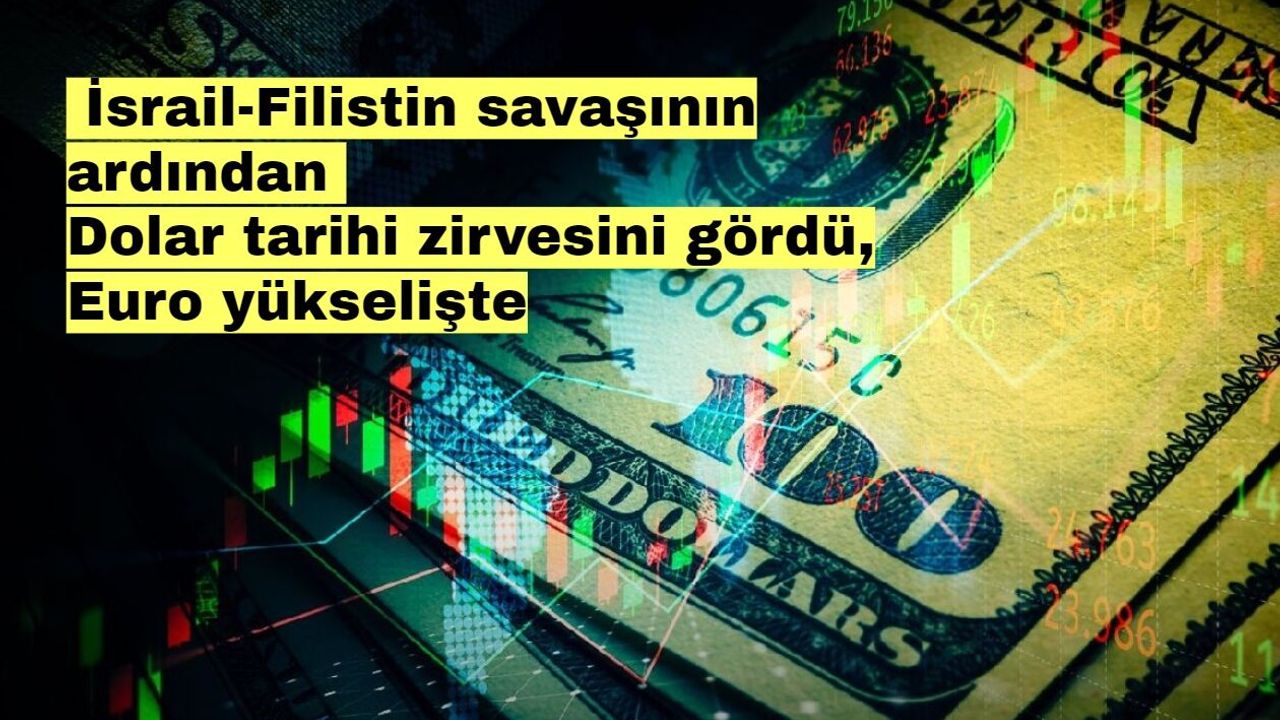 İsrail-Filistin savaşının ardından Dolar tarihi zirvesini gördü, Euro yükselişte