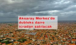 Aksaray Merkez'de dubleks daire icradan satılacak