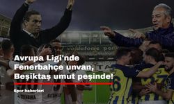 Avrupa Ligi'nde Fenerbahçe unvan, Beşiktaş umut peşinde!