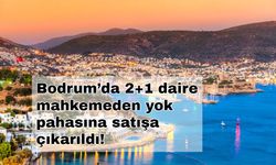 Bodrum’da 2+1 daire mahkemeden yok pahasına satışa çıkarıldı!