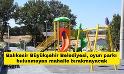 Balıkesir Büyükşehir Belediyesi, oyun parkı bulunmayan mahalle bırakmayacak