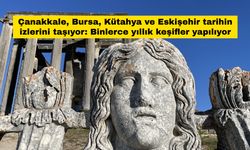 Çanakkale, Bursa, Kütahya ve Eskişehir tarihin izlerini taşıyor: Binlerce yıllık keşifler yapılıyor
