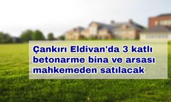 Çankırı Eldivan'da 3 katlı betonarme bina ve arsası mahkemeden satılacak