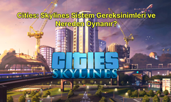 Cities: Skylines Sistem Gereksinimleri ve Nereden Oynanır?