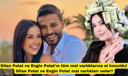 Dilan Polat ve Engin Polat'ın tüm mal varlıklarına el konuldu! Dilan Polat ve Engin Polat mal varlıkları neler?