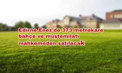 Edirne Enez'de 373 metrekare bahçe ve müştemilatı mahkemeden satılacak