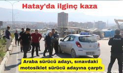 Hatay'da ilginç kaza: Araba sürücü adayı, sınavdaki motosiklet sürücü adayına çarptı