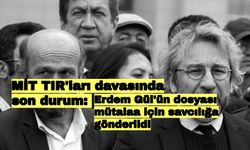 MİT TIR'ları davasında son durum: Erdem Gül'ün dosyası mütalaa için savcılığa gönderildi