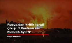 Rusya'dan kritik İsrail çıkışı: 'Uluslararası hukuka aykırı'