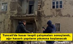 Tunceli’de hasar tespit çalışmaları sonuçlandı, ağır hasarlı yapıların yıkımına başlanacak