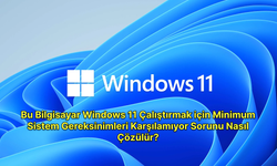 Windows 11 Çalıştırmak için Minimum Sistem Gereksinimleri Karşılamıyor Sorunu Nasıl Çözülür?