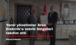 Yerel yönetimler Aras Elektrik'e tebrik belgeleri takdim etti