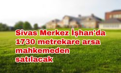 Sivas Merkez İşhan'da 1730 metrekare arsa mahkemeden satılacak