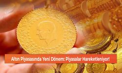 Altın Piyasasında Yeni Dönem: Piyasalar Hareketleniyor!