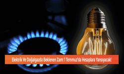 Elektrik Ve Doğalgazda Beklenen Zam: 1 Temmuz’da Hesaplara Yansıyacak!
