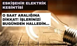 Eskişehir'de elektrikler ne zaman gelecek? 28 Temmuz 2024 Eskişehir elektrik kesintisi