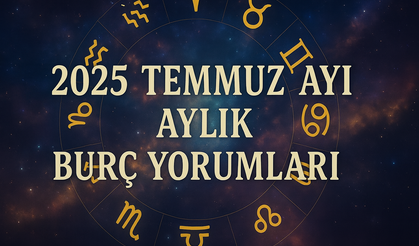 2025 Temmuz ayı aylık burç yorumları: Burçların Temmuz ayı nasıl geçecek?