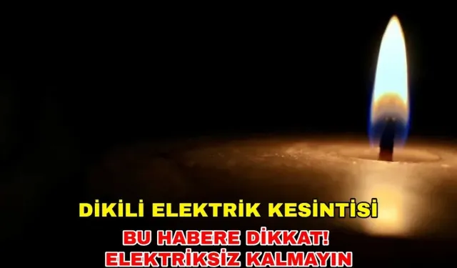 11 Aralık 2024 Hafta ortası planlarınızı iptal edin: Dikili'de elektrik kesintisi var mı?